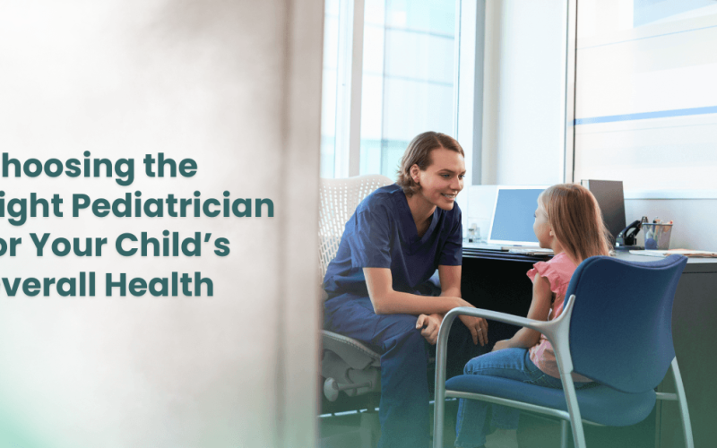 Choosing the Right Pediatrician for Your Child’s Overall Health 