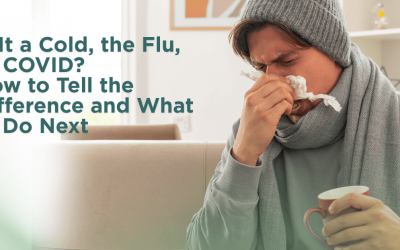 Is It a Cold, the Flu, or COVID? How to Tell the Difference and What to Do Next 