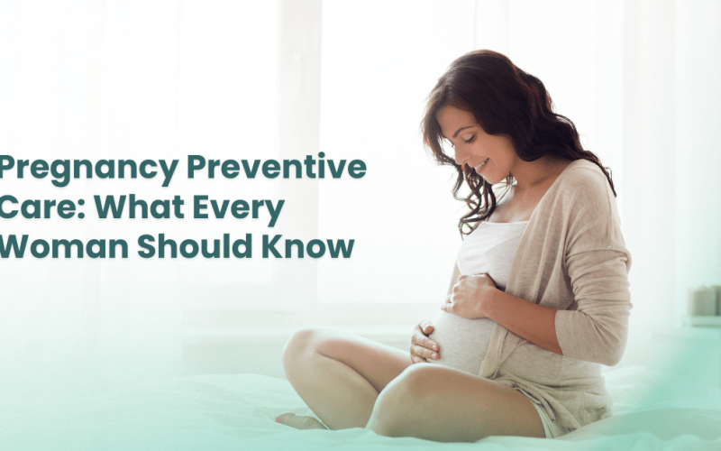 Pregnancy Preventive Care: What Every Woman Should Know