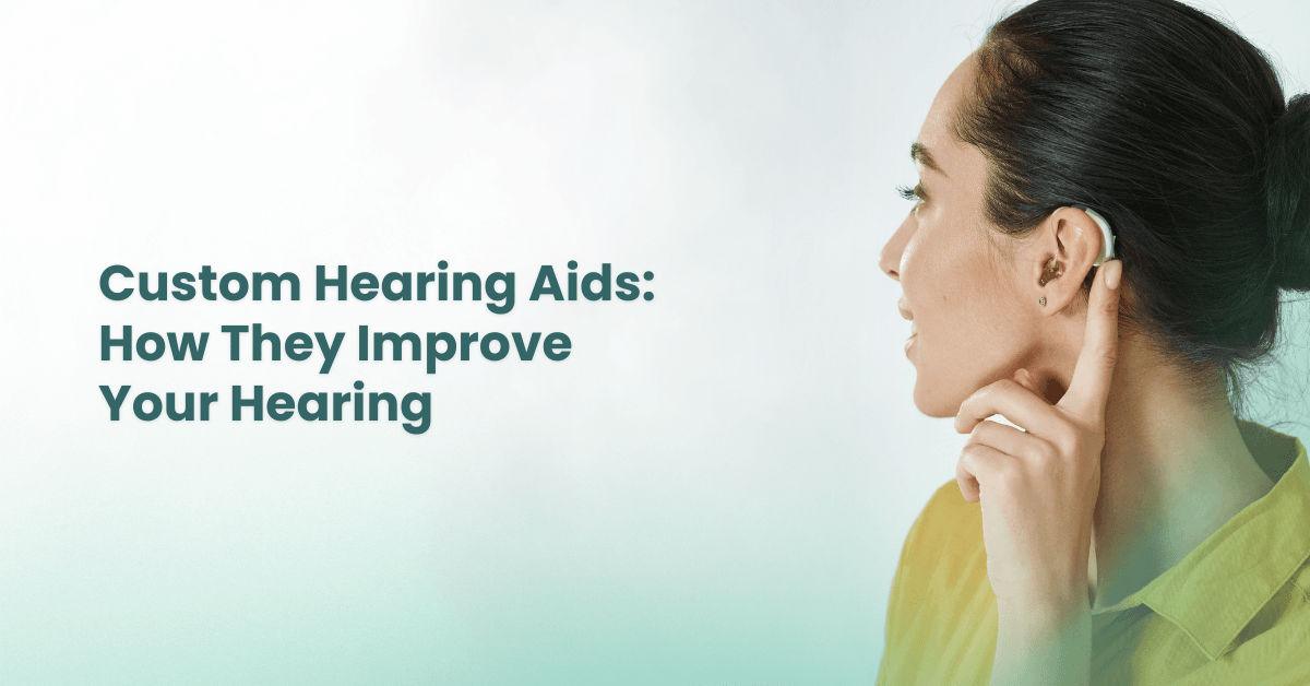 Custom Hearing Aids: How They Improve Your Hearing