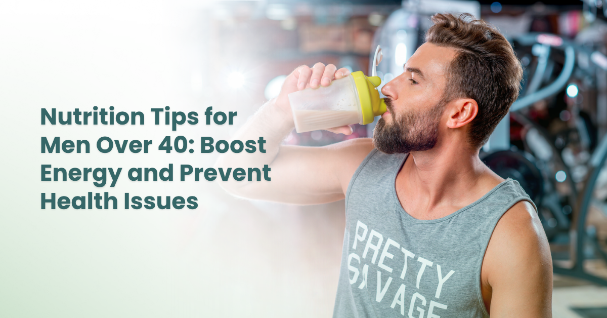 Men’s Health Over 40: Nutrition Tips for Energy & Health